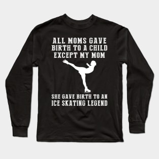 Funny T-Shirt: My Mom, the Ice-skating Legend! All Moms Give Birth to a Child, Except Mine. Long Sleeve T-Shirt